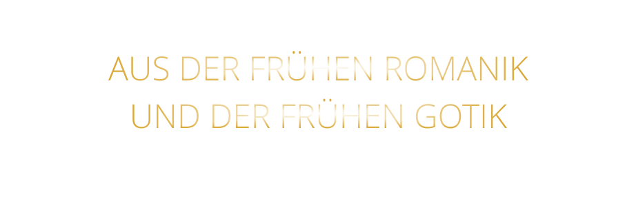 AUS DER FRÜHEN ROMANIK UND DER FRÜHEN GOTIK