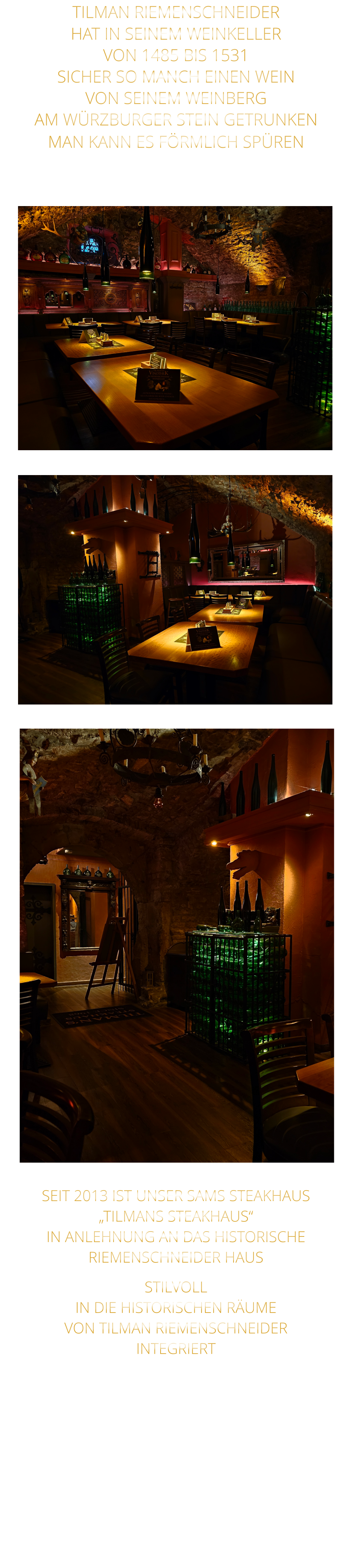 TILMAN RIEMENSCHNEIDER HAT IN SEINEM WEINKELLER VON 1485 BIS 1531 SICHER SO MANCH EINEN WEIN VON SEINEM WEINBERG AM WÜRZBURGER STEIN GETRUNKEN MAN KANN ES FÖRMLICH SPÜREN      SEIT 2013 IST UNSER SAMS STEAKHAUS „TILMANS STEAKHAUS“ IN ANLEHNUNG AN DAS HISTORISCHE RIEMENSCHNEIDER HAUS STILVOLL IN DIE HISTORISCHEN RÄUME VON TILMAN RIEMENSCHNEIDER INTEGRIERT