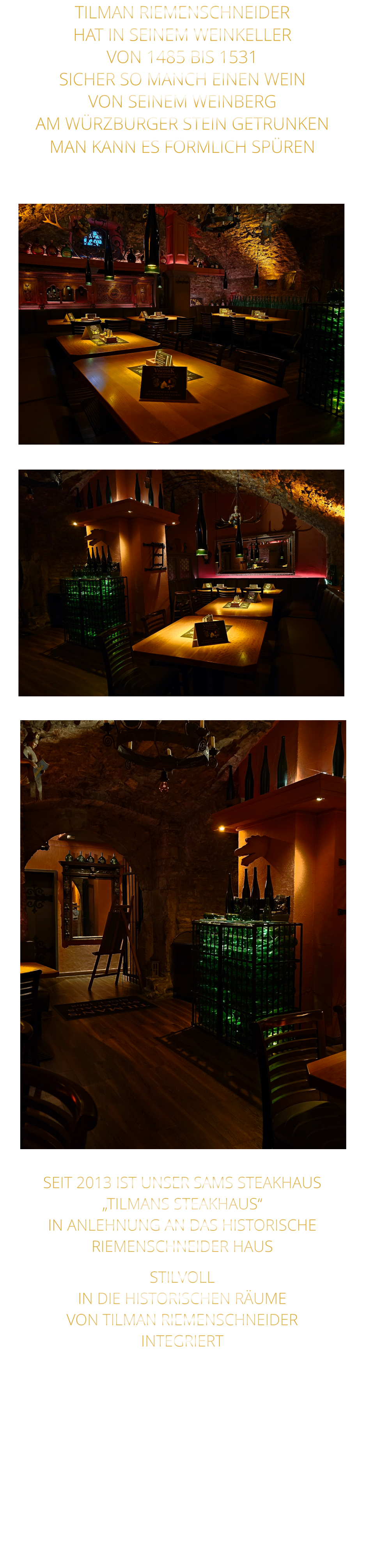 TILMAN RIEMENSCHNEIDER HAT IN SEINEM WEINKELLER VON 1485 BIS 1531 SICHER SO MANCH EINEN WEIN VON SEINEM WEINBERG AM WÜRZBURGER STEIN GETRUNKEN MAN KANN ES FÖRMLICH SPÜREN      SEIT 2013 IST UNSER SAMS STEAKHAUS „TILMANS STEAKHAUS“ IN ANLEHNUNG AN DAS HISTORISCHE RIEMENSCHNEIDER HAUS STILVOLL IN DIE HISTORISCHEN RÄUME VON TILMAN RIEMENSCHNEIDER INTEGRIERT