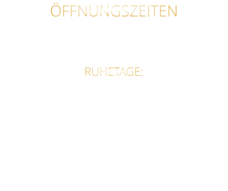 ÖFFNUNGSZEITEN DIENSTAG BIS SAMSTAG VON 17.30 BIS 21.00 UHR LETZTE RESERVIERUNG 19:30 UHR   RUHETAGE: SONNTAG - MONTAG & FEIERTAGE