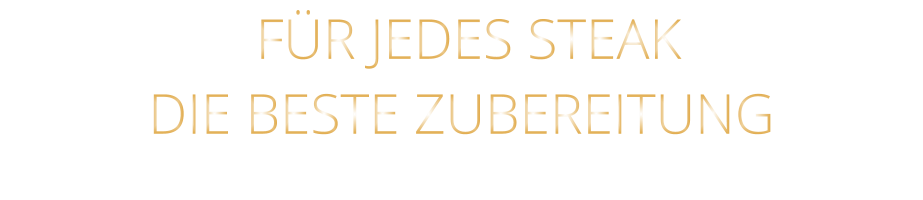 FÜR JEDES STEAK DIE BESTE ZUBEREITUNG