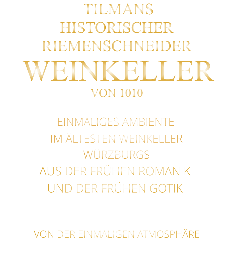 VON DER EINMALIGEN ATMOSPHÄRE       TILMANS HISTORISCHER RIEMENSCHNEIDER  WEINKELLER VON 1010               EINMALIGES AMBIENTE                IM ÄLTESTEN WEINKELLER                  WÜRZBURGS                   AUS DER FRÜHEN ROMANIK UND DER FRÜHEN GOTIK