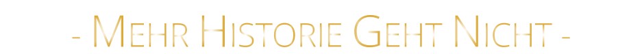 - MEHR HISTORIE GEHT NICHT -