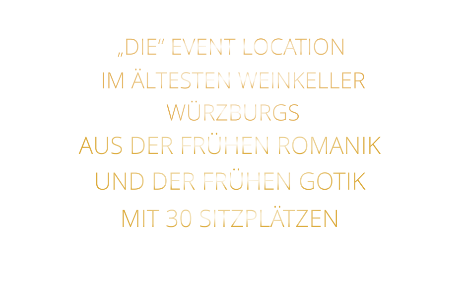 „DIE“ EVENT LOCATION                IM ÄLTESTEN WEINKELLER                  WÜRZBURGS                   AUS DER FRÜHEN ROMANIK UND DER FRÜHEN GOTIK MIT 30 SITZPLÄTZEN