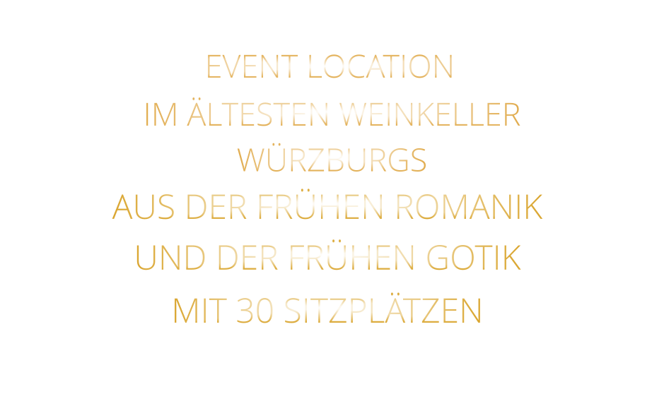 EVENT LOCATION                IM ÄLTESTEN WEINKELLER                  WÜRZBURGS                   AUS DER FRÜHEN ROMANIK UND DER FRÜHEN GOTIK MIT 30 SITZPLÄTZEN