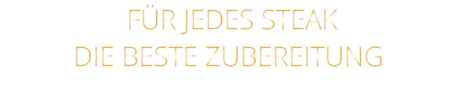 FÜR JEDES STEAK DIE BESTE ZUBEREITUNG