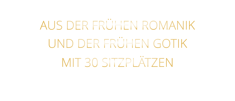 AUS DER FRÜHEN ROMANIK UND DER FRÜHEN GOTIK MIT 30 SITZPLÄTZEN
