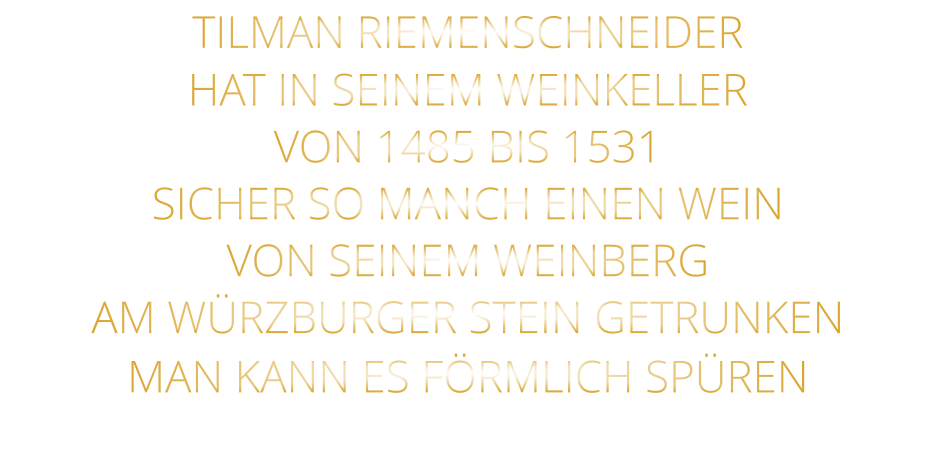 TILMAN RIEMENSCHNEIDER HAT IN SEINEM WEINKELLER VON 1485 BIS 1531 SICHER SO MANCH EINEN WEIN VON SEINEM WEINBERG AM WÜRZBURGER STEIN GETRUNKEN MAN KANN ES FÖRMLICH SPÜREN