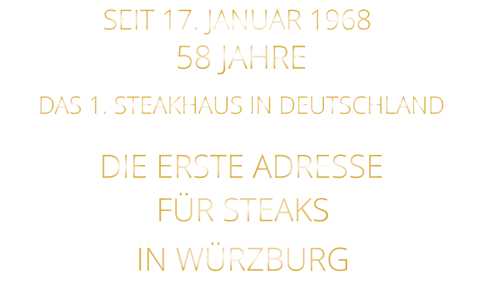 DAS 1. STEAKHAUS IN DEUTSCHLAND SEIT 17. JANUAR 1968 58 JAHRE       IN WÜRZBURG          DIE ERSTE ADRESSE        FÜR STEAKS