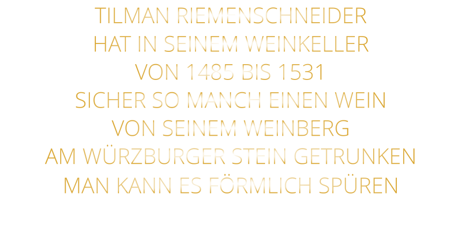TILMAN RIEMENSCHNEIDER HAT IN SEINEM WEINKELLER VON 1485 BIS 1531 SICHER SO MANCH EINEN WEIN VON SEINEM WEINBERG AM WÜRZBURGER STEIN GETRUNKEN MAN KANN ES FÖRMLICH SPÜREN