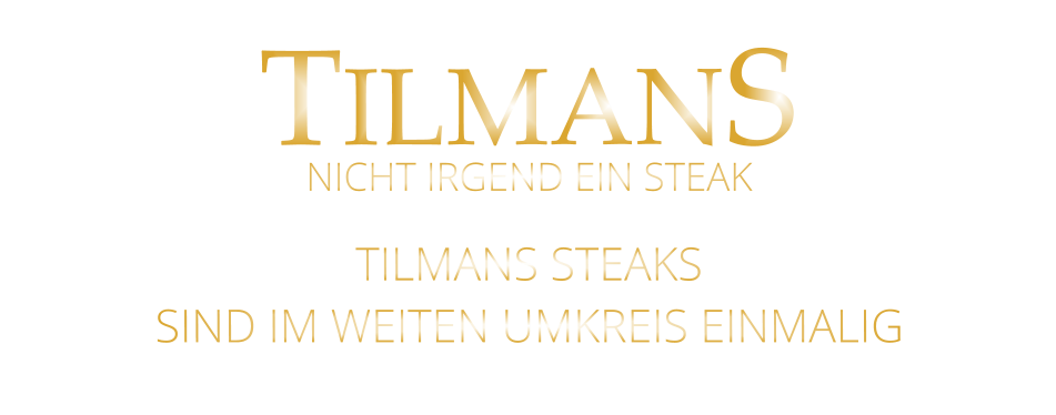 TILMANS  TILMANS STEAKS SIND IM WEITEN UMKREIS EINMALIG NICHT IRGEND EIN STEAK