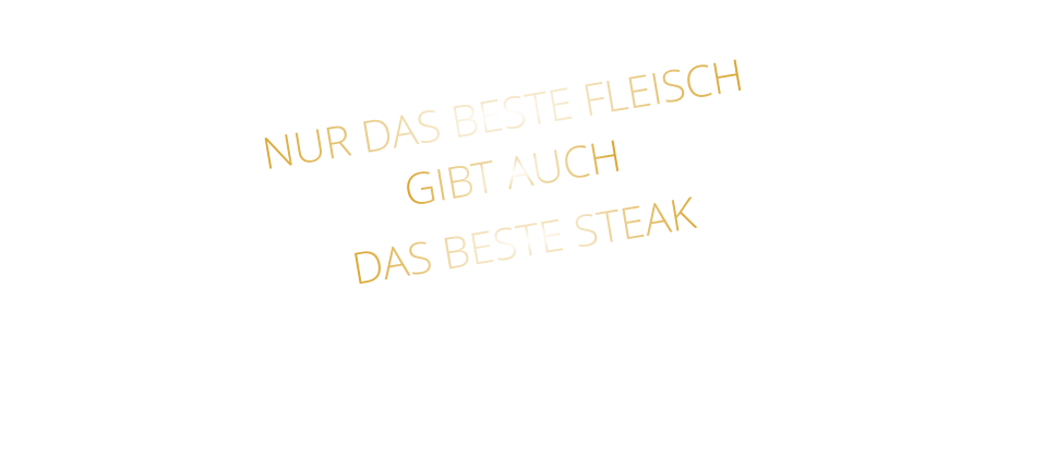 NUR DAS BESTE FLEISCH GIBT AUCH DAS BESTE STEAK