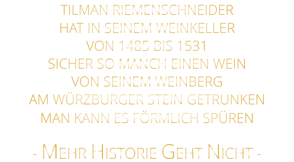 - MEHR HISTORIE GEHT NICHT -             TILMAN RIEMENSCHNEIDER HAT IN SEINEM WEINKELLER VON 1485 BIS 1531 SICHER SO MANCH EINEN WEIN VON SEINEM WEINBERG AM WÜRZBURGER STEIN GETRUNKEN MAN KANN ES FÖRMLICH SPÜREN