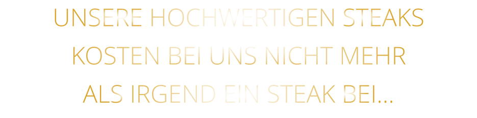 UNSERE HOCHWERTIGEN STEAKS KOSTEN BEI UNS NICHT MEHR ALS IRGEND EIN STEAK BEI…
