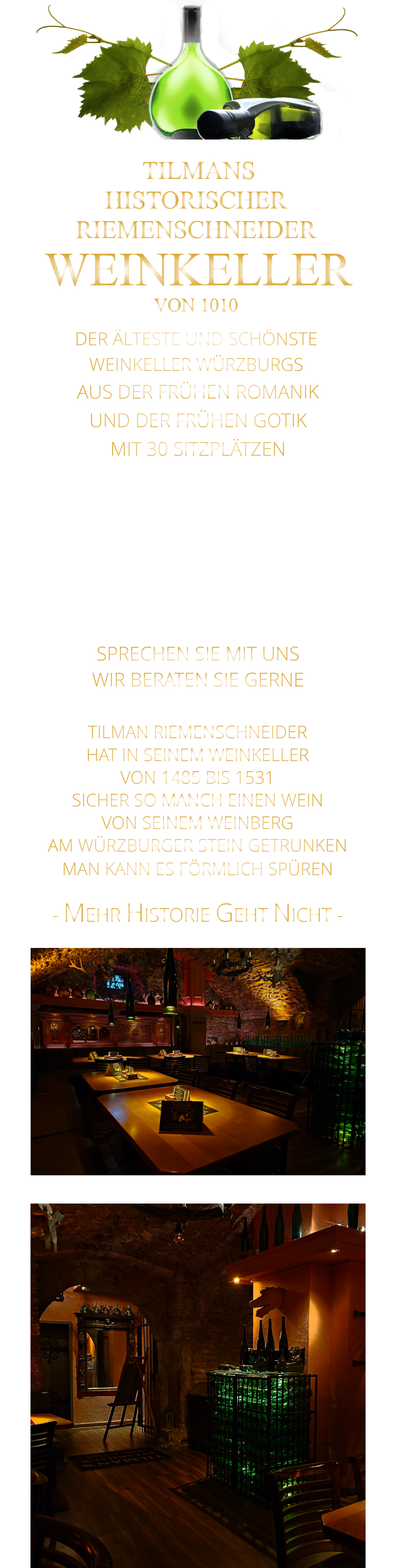 - MEHR HISTORIE GEHT NICHT -             TILMAN RIEMENSCHNEIDER HAT IN SEINEM WEINKELLER VON 1485 BIS 1531 SICHER SO MANCH EINEN WEIN VON SEINEM WEINBERG AM WÜRZBURGER STEIN GETRUNKEN MAN KANN ES FÖRMLICH SPÜREN      TILMANS HISTORISCHER RIEMENSCHNEIDER  WEINKELLER VON 1010             DER ÄLTESTE UND SCHÖNSTE                  WEINKELLER WÜRZBURGS                   AUS DER FRÜHEN ROMANIK UND DER FRÜHEN GOTIK MIT 30 SITZPLÄTZEN DIE EVENTLOCATION FÜR FIRMEN EVENTS UND PRIVATE FEIERN SPRECHEN SIE MIT UNS WIR BERATEN SIE GERNE