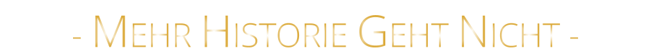 - MEHR HISTORIE GEHT NICHT -