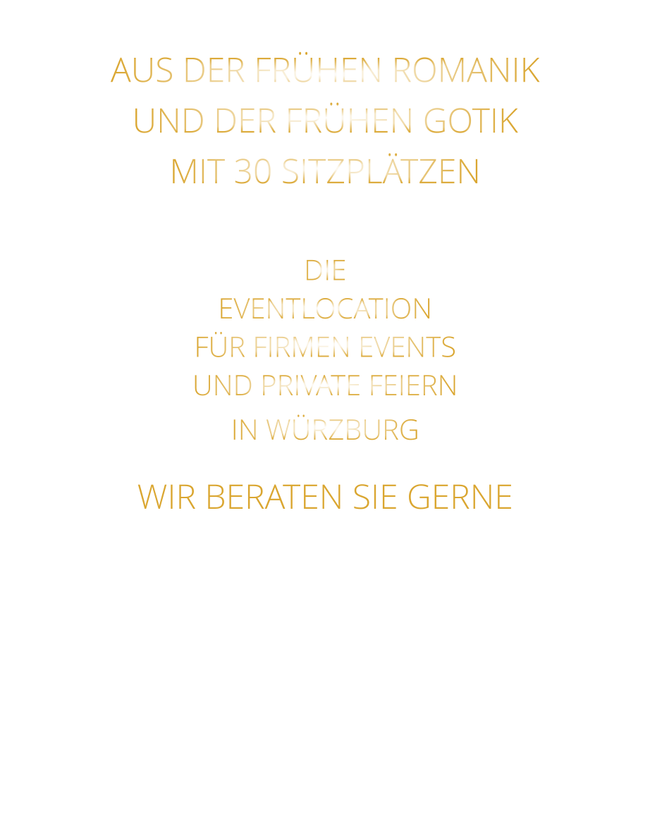 AUS DER FRÜHEN ROMANIK UND DER FRÜHEN GOTIK MIT 30 SITZPLÄTZEN  DIE EVENTLOCATION FÜR FIRMEN EVENTS UND PRIVATE FEIERN IN WÜRZBURG  WIR BERATEN SIE GERNE