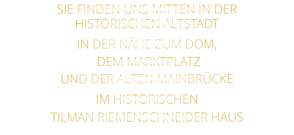 SIE FINDEN UNS MITTEN IN DER   HISTORISCHEN ALTSTADT   IN DER NÄHE ZUM DOM,   DEM MARKTPLATZ   UND DER ALTEN MAINBRÜCKE     IM HISTORISCHEN     TILMAN RIEMENSCHNEIDER HAUS