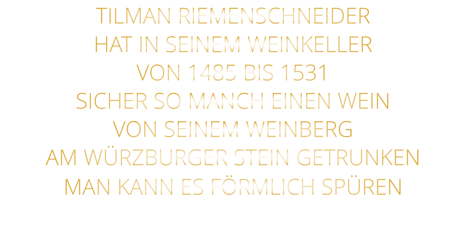 TILMAN RIEMENSCHNEIDER HAT IN SEINEM WEINKELLER VON 1485 BIS 1531 SICHER SO MANCH EINEN WEIN VON SEINEM WEINBERG AM WÜRZBURGER STEIN GETRUNKEN MAN KANN ES FÖRMLICH SPÜREN