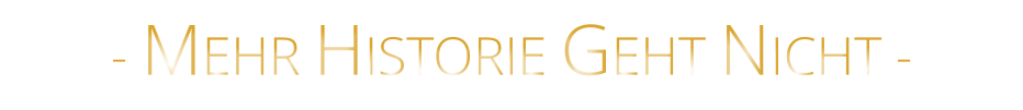 - MEHR HISTORIE GEHT NICHT -