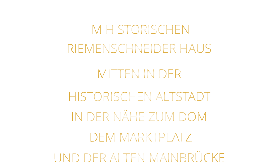 IM HISTORISCHEN   RIEMENSCHNEIDER HAUS    MITTEN IN DER   HISTORISCHEN ALTSTADT   IN DER NÄHE ZUM DOM   DEM MARKTPLATZ   UND DER ALTEN MAINBRÜCKE
