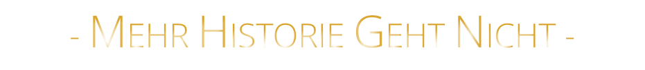 - MEHR HISTORIE GEHT NICHT -