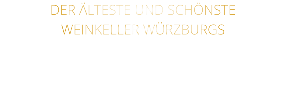 DER ÄLTESTE UND SCHÖNSTE                  WEINKELLER WÜRZBURGS