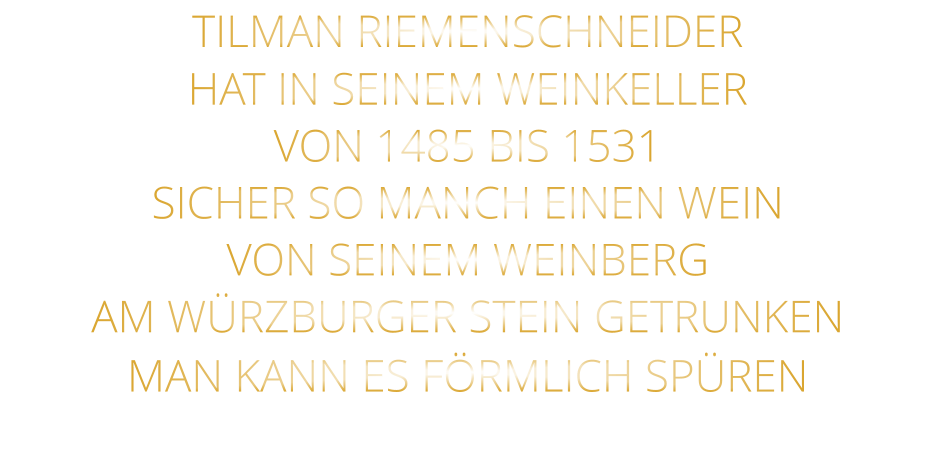 TILMAN RIEMENSCHNEIDER HAT IN SEINEM WEINKELLER VON 1485 BIS 1531 SICHER SO MANCH EINEN WEIN VON SEINEM WEINBERG AM WÜRZBURGER STEIN GETRUNKEN MAN KANN ES FÖRMLICH SPÜREN