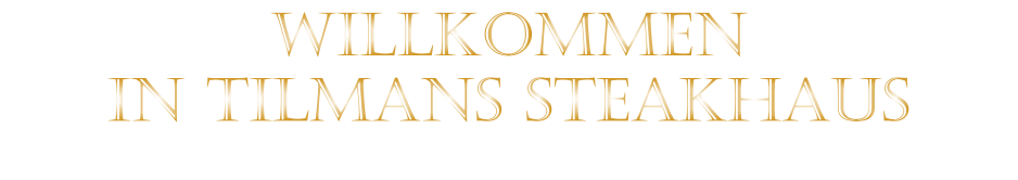 WILLKOMMEN IN TILMANS STEAKHAUS
