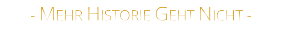 - MEHR HISTORIE GEHT NICHT -