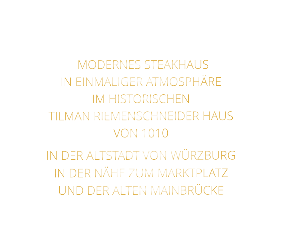 MODERNES STEAKHAUS   IN EINMALIGER ATMOSPHÄRE   IM HISTORISCHEN   TILMAN RIEMENSCHNEIDER HAUS   VON 1010   IN DER ALTSTADT VON WÜRZBURG  IN DER NÄHE ZUM MARKTPLATZ   UND DER ALTEN MAINBRÜCKE