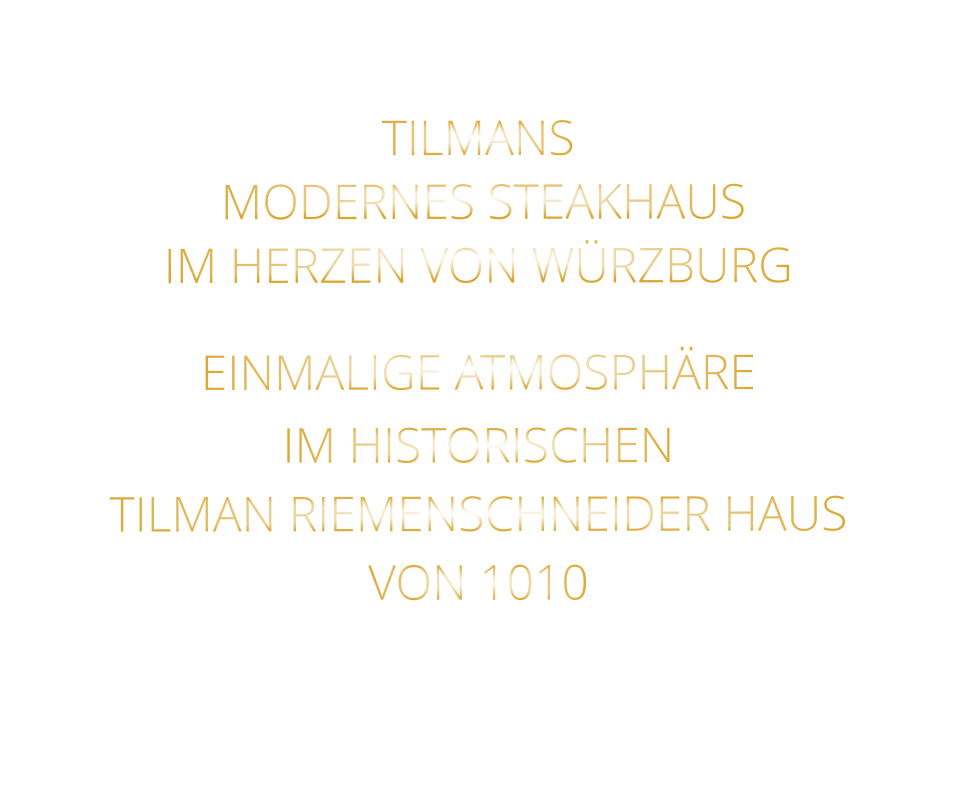 TILMANS          MODERNES STEAKHAUS       IM HERZEN VON WÜRZBURG    EINMALIGE ATMOSPHÄRE   IM HISTORISCHEN   TILMAN RIEMENSCHNEIDER HAUS   VON 1010