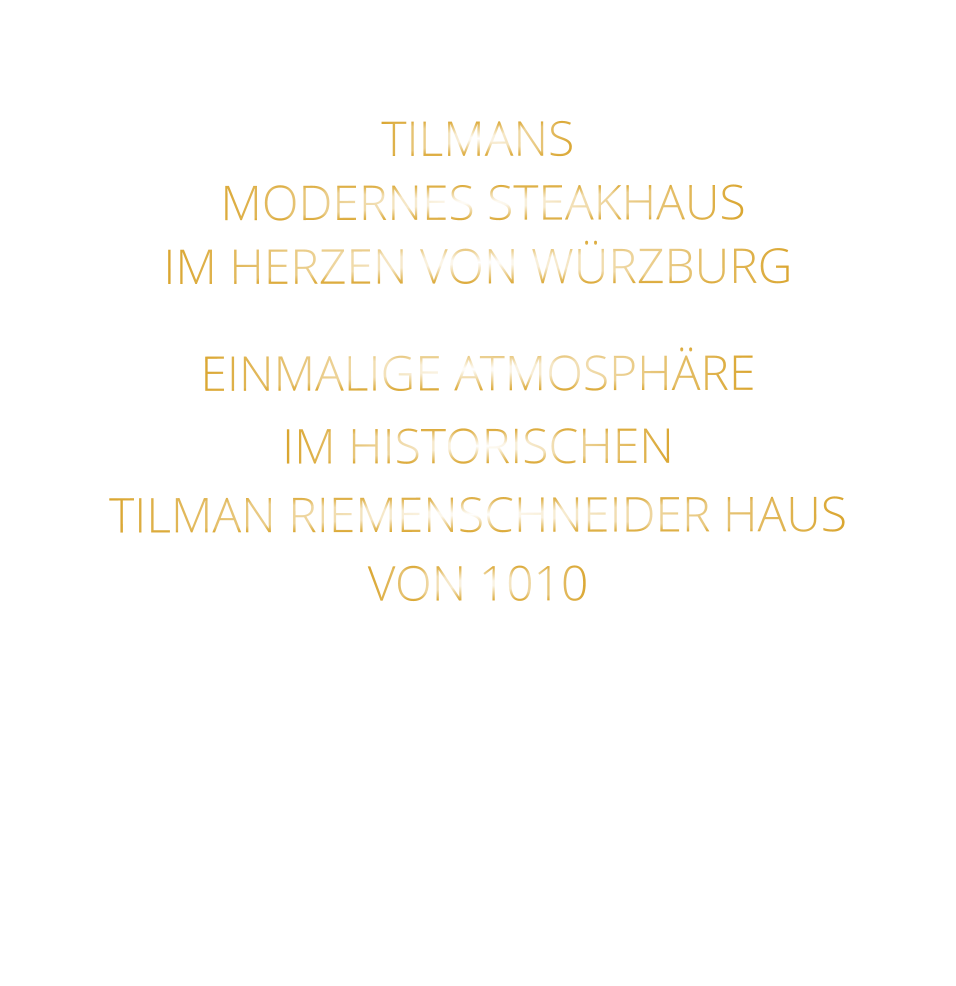 TILMANS          MODERNES STEAKHAUS       IM HERZEN VON WÜRZBURG    EINMALIGE ATMOSPHÄRE   IM HISTORISCHEN   TILMAN RIEMENSCHNEIDER HAUS   VON 1010