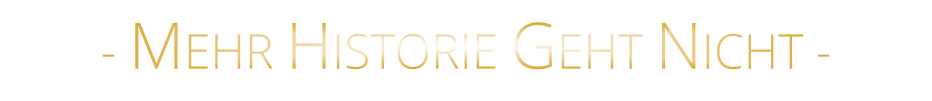 - MEHR HISTORIE GEHT NICHT -