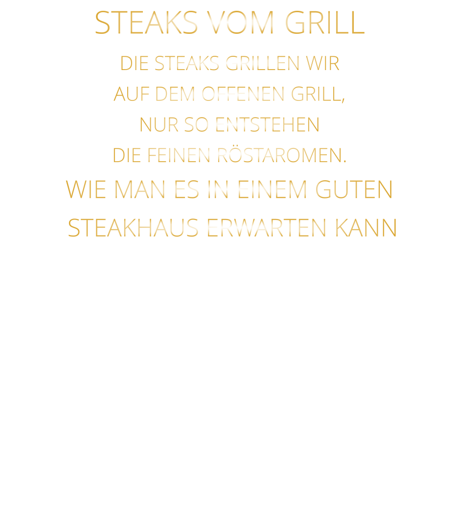STEAKS VOM GRILL  DIE STEAKS GRILLEN WIR AUF DEM OFFENEN GRILL, NUR SO ENTSTEHEN DIE FEINEN RÖSTAROMEN.  WIE MAN ES IN EINEM GUTEN  STEAKHAUS ERWARTEN KANN