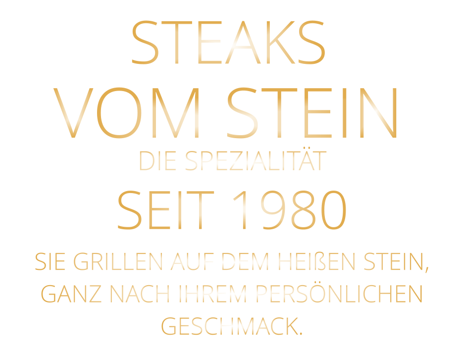 STEAKS VOM STEIN             DIE SPEZIALITÄT SEIT 1980 SIE GRILLEN AUF DEM HEIßEN STEIN, GANZ NACH IHREM PERSÖNLICHEN GESCHMACK.