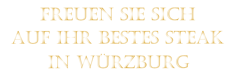 AUF IHR BESTES STEAK         IN WÜRZBURG          FREUEN SIE SICH