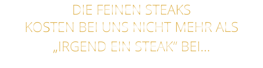 DIE FEINEN STEAKS KOSTEN BEI UNS NICHT MEHR ALS   „IRGEND EIN STEAK“ BEI…