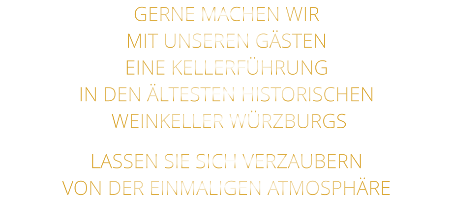 GERNE MACHEN WIR    MIT UNSEREN GÄSTEN    EINE KELLERFÜHRUNG    IN DEN ÄLTESTEN HISTORISCHEN     WEINKELLER WÜRZBURGS      LASSEN SIE SICH VERZAUBERN    VON DER EINMALIGEN ATMOSPHÄRE