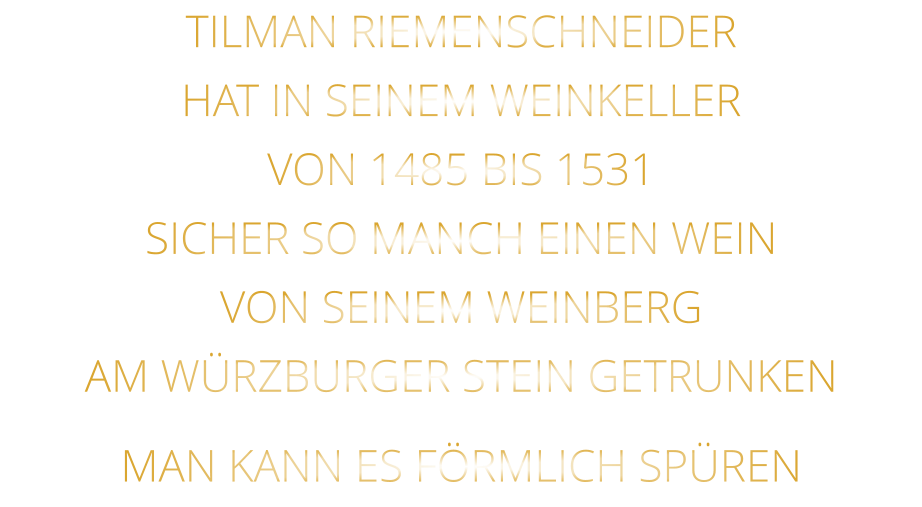 TILMAN RIEMENSCHNEIDER HAT IN SEINEM WEINKELLER VON 1485 BIS 1531 SICHER SO MANCH EINEN WEIN VON SEINEM WEINBERG AM WÜRZBURGER STEIN GETRUNKEN MAN KANN ES FÖRMLICH SPÜREN