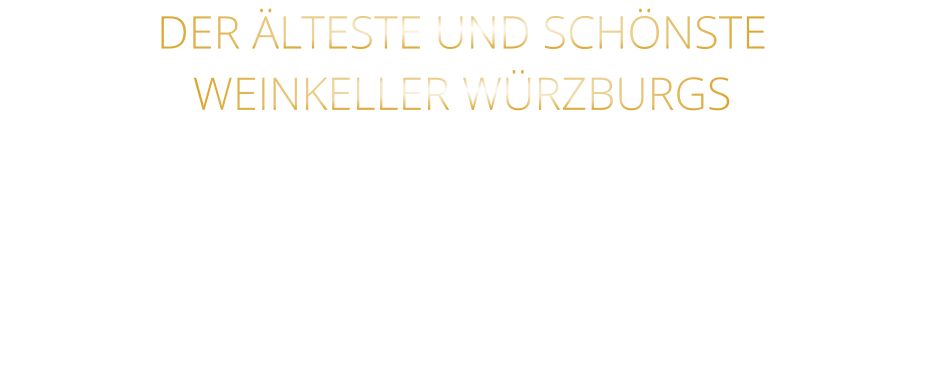 DER ÄLTESTE UND SCHÖNSTE                  WEINKELLER WÜRZBURGS