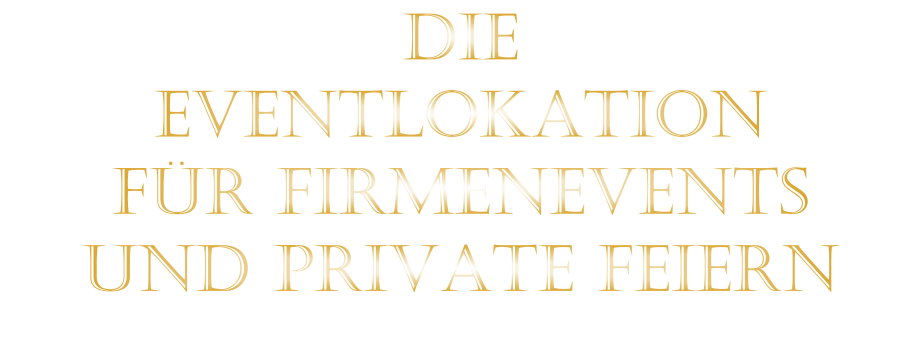 DIE    EVENTLOKATION    FÜR FIRMENEVENTS    UND PRIVATE FEIERN