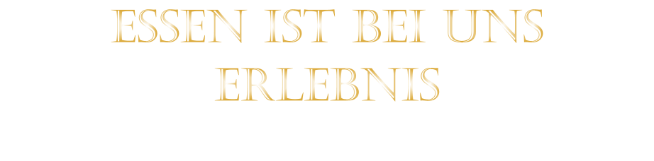 ERLEBNIS            ESSEN IST BEI UNS