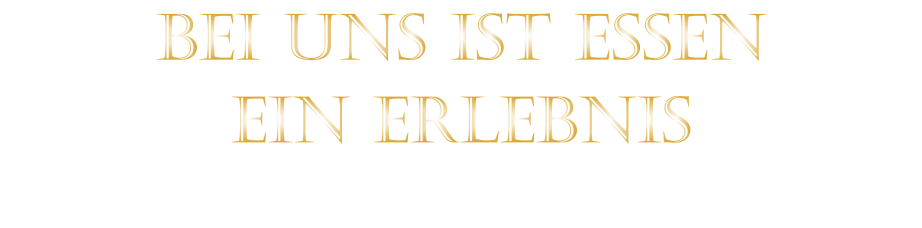 EIN ERLEBNIS            BEI UNS IST ESSEN
