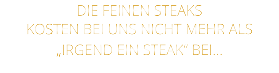 DIE FEINEN STEAKS KOSTEN BEI UNS NICHT MEHR ALS   „IRGEND EIN STEAK“ BEI…