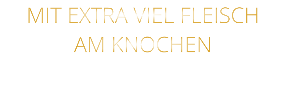 MIT EXTRA VIEL FLEISCH AM KNOCHEN