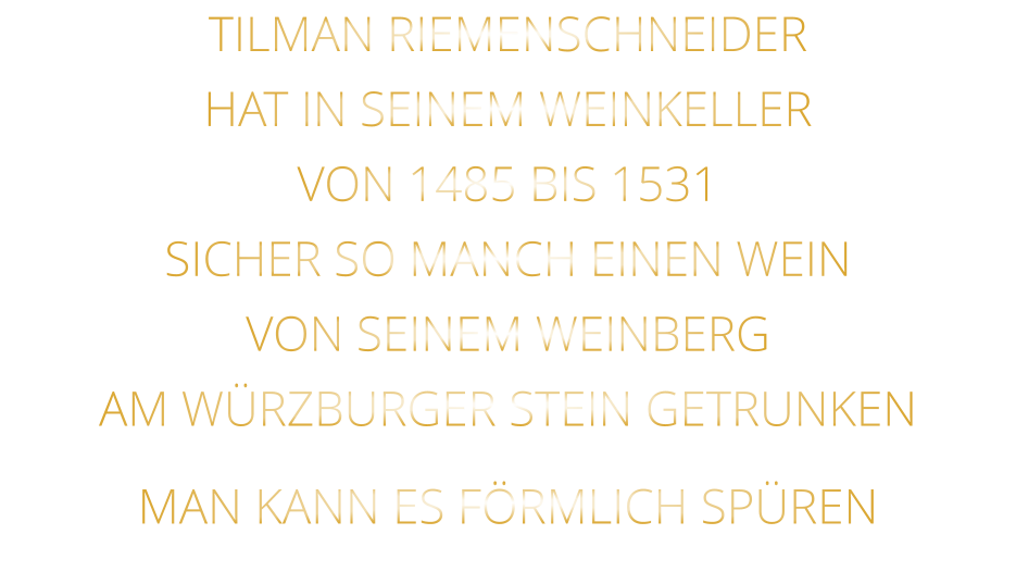TILMAN RIEMENSCHNEIDER HAT IN SEINEM WEINKELLER VON 1485 BIS 1531 SICHER SO MANCH EINEN WEIN VON SEINEM WEINBERG AM WÜRZBURGER STEIN GETRUNKEN MAN KANN ES FÖRMLICH SPÜREN