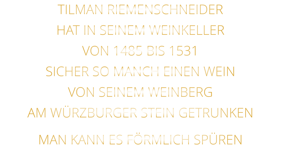 TILMAN RIEMENSCHNEIDER HAT IN SEINEM WEINKELLER VON 1485 BIS 1531 SICHER SO MANCH EINEN WEIN VON SEINEM WEINBERG AM WÜRZBURGER STEIN GETRUNKEN MAN KANN ES FÖRMLICH SPÜREN