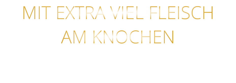 MIT EXTRA VIEL FLEISCH AM KNOCHEN