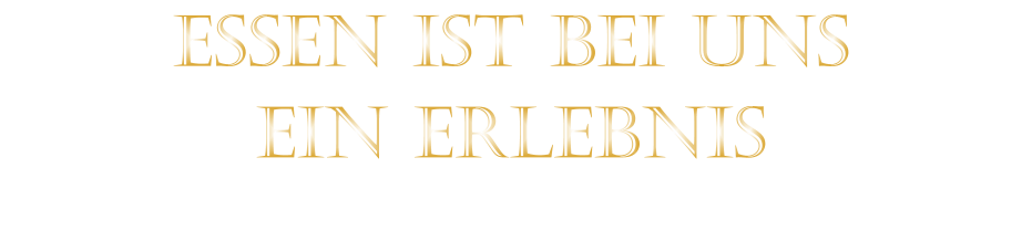 EIN ERLEBNIS            ESSEN IST BEI UNS